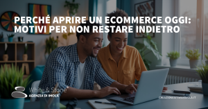 Perché aprire un eCommerce: i vantaggi e le opportunità per il tuo business